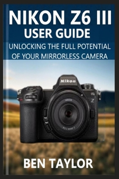 Paperback Nikon Z6 III User Guide: Unlocking the Full Potential of Your Mirrorless Camera Book