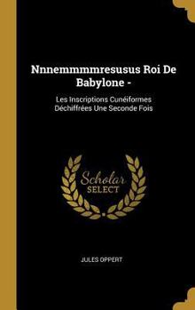 Hardcover Nnnemmmmresusus Roi De Babylone -: Les Inscriptions Cunéiformes Déchiffrées Une Seconde Fois [French] Book