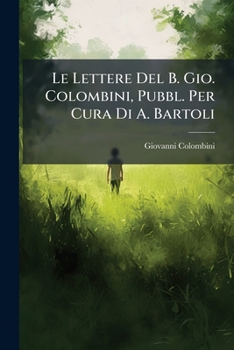 Paperback Le Lettere Del B. Gio. Colombini, Pubbl. Per Cura Di A. Bartoli [Italian] Book