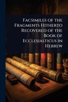 Facsimiles of the Fragments Hitherto Recovered of the Book of Ecclesiasticus in Hebrew