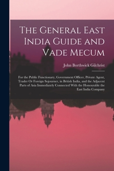 Paperback The General East India Guide and Vade Mecum: For the Public Functionary, Government Officer, Private Agent, Trader Or Foreign Sojourner, in British In Book