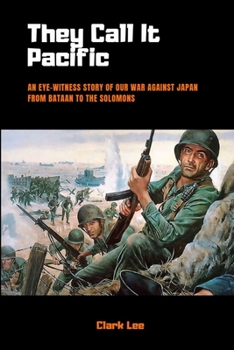 They Call it Pacific: An Eye-Witness Story of Our War Against Japan From Bataan to the Solomons