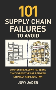 Paperback 101 Supply Chain Failures to Avoid: Common Breakdown Patterns That Expose The Gap Between Strategy and Execution Book