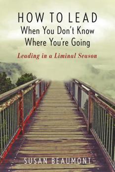 Paperback How to Lead When You Don't Know Where You're Going: Leading in a Liminal Season Book