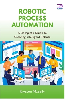 Paperback Robotic Process Automation: A Complete Guide to Creating Intelligent Robots Book