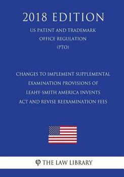 Changes to Implement Supplemental Examination Provisions of Leahy-Smith America Invents Act and Revise Reexamination Fees (US Patent and Trademark Office Regulation) (PTO)