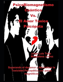 PsicoBiomagnetismo Cuántico Vs. El Amor Toxico Psicópata: Superando el desamor y Neutralizar la Toxicidad Psicopática con pares magnéticos (Spanish Edition)