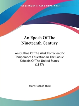 An Epoch Of The Nineteenth Century: An Outline Of The Work For Scientific Temperance Education In The Public Schools Of The United States