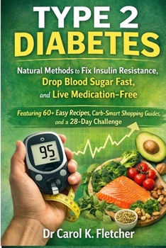 Type 2 Diabetes: Natural Methods to Fix Insulin Resistance, Drop Blood Sugar Fast, and Live Medication-Free – Featuring 60+ Easy Recipes, Carb-Smart Shopping Guides, and a 28-Day Challenge