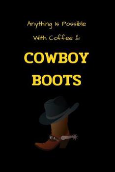 Anything Is Possible With Coffee & Cowboy Boots: Funny blank lined notebook, with date line, for any and all cowboys