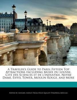 A Traveler's Guide to Paris : Fifteen Top Attractions Including Mus?e du Louvre, Cit? des Sciences et de l'Industrie, Notre Dame, Eiffel Tower, Moulin