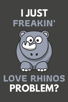 Paperback I Just Freakin' Love Rhinos Problem?: Rhino Gifts For Rhino Lovers Only - Blank Lined Notebook Journal to Write In, Notes, To Do Lists, Task Lists Book