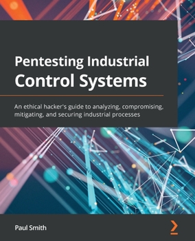 Paperback Pentesting Industrial Control Systems: An ethical hacker's guide to analyzing, compromising, mitigating, and securing industrial processes Book