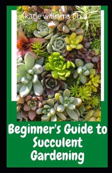 Paperback Beginner's Guide to Succulent Gardening: Prefect Step-by-Step Guide to Growing Beautiful & Long-Lasting Succulents Book