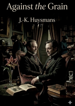 Against the Grain: by J.-K. Huysmans