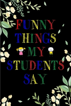 Paperback Funny Things My Students Say Journal: 6X9 inches, 100 pages with students particular writing space, Blank Lined Journal Notebook for Teachers, A journ Book