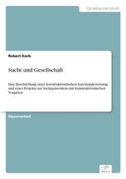 Paperback Sucht und Gesellschaft: Eine Beschreibung einer konstruktivistischen Auseinandersetzung und eines Projekts zur Suchtprävention mit konstruktivistische [German] Book