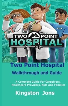 Paperback Two Point Hospital Walkthrough and Guide: A Complete Guide For Caregivers, Healthcare Providers, Kids And Families Book