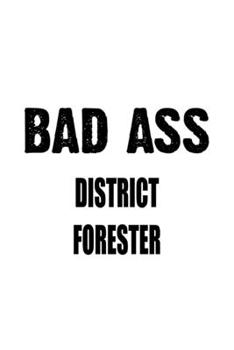 Bad Ass District Forester: Funny District Forester Notebook, Journal Gift, Diary, Doodle Gift or Notebook | 6 x 9 Compact Size- 109 Blank Lined Pages