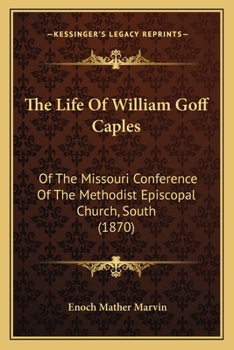 Paperback The Life Of William Goff Caples: Of The Missouri Conference Of The Methodist Episcopal Church, South (1870) Book