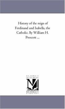 History of the reign of Ferdinand and Isabella, the Catholic. By William H. Prescott ...: Vol. 3