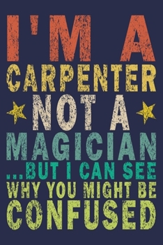 I'm A Carpenter Not A Magician ...but I Can See Why You Might Be Confused: Funny Vintage Carpenter Woodworking Gift Journal