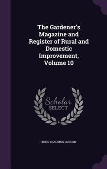 The Gardener's Magazine and Register of Rural and Domestic Improvement, Volume 10