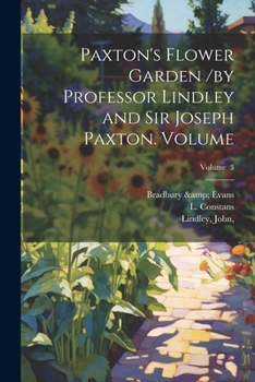 Paperback Paxton's Flower Garden /by Professor Lindley and Sir Joseph Paxton. Volume; Volume 3 Book