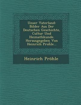 Paperback Unser Vaterland: Bilder Aus Der Deutschen Geschichte, Cultur Und Heimathkunde. Herausgegeben Von Heinrich Pro&#7719;le... Book