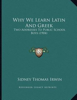 Paperback Why We Learn Latin And Greek: Two Addresses To Public School Boys (1904) Book