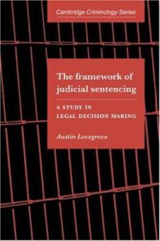 The Framework of Judicial Sentencing: A Study in Legal Decision Making - Book  of the Cambridge Studies in Criminology