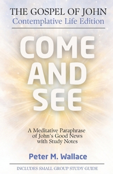 Come and See: The Gospel of John - Contemplative Life Edition: A Meditative Paraphrase of John's Good News with Study Notes