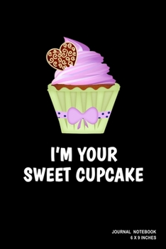 I'm Your Sweet Cupcake: Notebook, Journal, Or Diary  | 110 Blank Lined Pages | 6" X 9" | Matte Finished Soft Cover