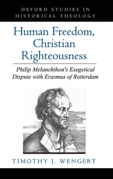 Human Freedom, Christian Righteousness: Philip Melanchthon's Exegetical Dispute with Erasmus of Rotterdam - Book  of the Oxford Studies in Historical Theology