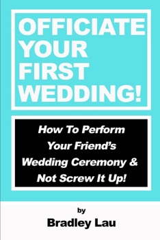 Paperback Officiate Your First Wedding: How to Perform Your Friend's Wedding Ceremony & Not Screw It Up! Book