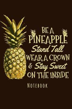 Paperback Notebook - Be A Pineapple Stand Tall Wear A Crown: Notebook To Write In Journal Note Pad To Do List Gift Book