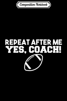 Paperback Composition Notebook: Repeat After Me Yes Coach American Football Journal/Notebook Blank Lined Ruled 6x9 100 Pages Book