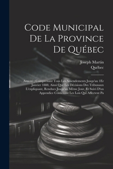 Paperback Code Municipal De La Province De Québec: Annoté; Comprenant Tous Les Amendements Jusqu'au 1Er Janvier 1888, Ainsi Que Les Décisions Des Tribunaux L'ex Book