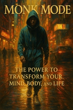 Monk Mode: The Power to Transform Your Mind, Body, and Life: A Practical Guide to Self-Discipline, Mental Clarity, and Lasting Success