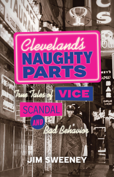 Cleveland's Naughty Parts: True Tales of Vice, Scandal, and Bad Behavior