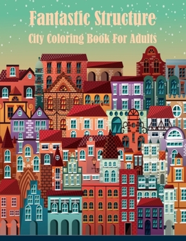 Fantastic Structure City Coloring Book For Adults: A Collection of Fanciful Buildings and Urban Designs Gift for Adults Or Teens Coloring Enthusiasts