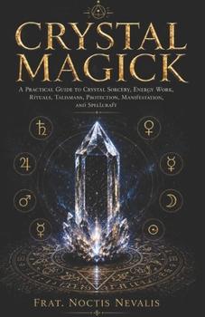 Crystal Magick: A Practical Guide to Crystal Sorcery, Energy Work, Rituals, Talismans, Protection, Manifestation, and Spellcraft (Folk Magick Grimoires)