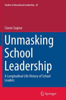 Paperback Unmasking School Leadership: A Longitudinal Life History of School Leaders Book
