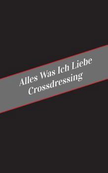 Paperback Alles Was Ich Liebe Uber Crossdressing: Ein Sicherer Platz Fur Deine Kinky Gedanken [German] Book