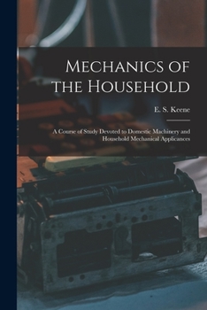 Mechanics of the Household: A Course of Study Devoted to Domestic Machinery and Household Mechanical Appliances