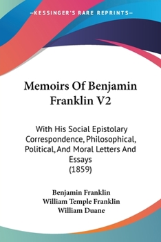 Paperback Memoirs Of Benjamin Franklin V2: With His Social Epistolary Correspondence, Philosophical, Political, And Moral Letters And Essays (1859) Book