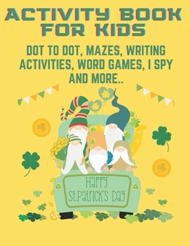 Paperback Happy St. Patricks Day: Activity Book For Kids Dot To Dot Mazes Writing Activities Word Games I Spy And More Book