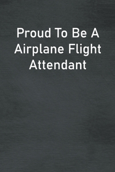 Proud To Be A Airplane Flight Attendant: Lined Notebook For Men, Women And Co Workers