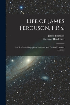 Paperback Life of James Ferguson, F.R.S.: In a Brief Autobiographical Account, and Further Extended Memoir Book