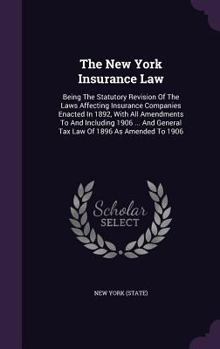 Hardcover The New York Insurance Law: Being the Statutory Revision of the Laws Affecting Insurance Companies Enacted in 1892, with All Amendments to and Inc Book